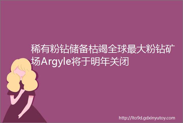 稀有粉钻储备枯竭全球最大粉钻矿场Argyle将于明年关闭